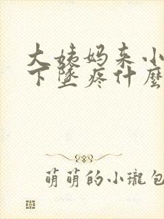 大姨妈来小肚子下坠疼什么原因