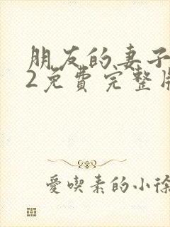 朋友的妻子交换2免费完整版