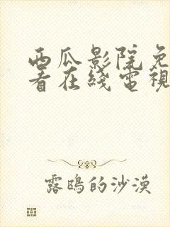 西瓜影院免费观看在线电视剧的软件