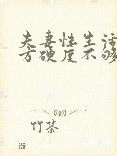 夫妻性生活,男方硬度不够,什么原因