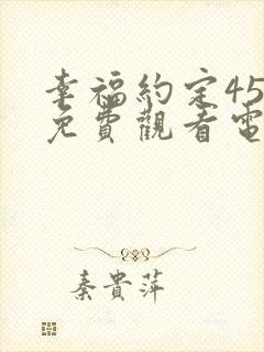 幸福约定45集免费观看电视剧