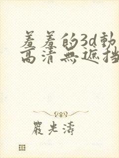 羞羞的3d动漫高清无遮挡