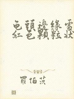 龟头边缘处有个红色颗粒状