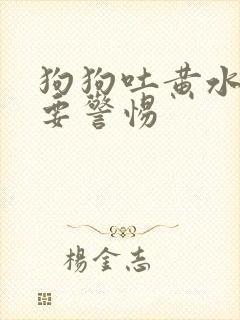 狗狗吐黄水拉稀要警惕封面