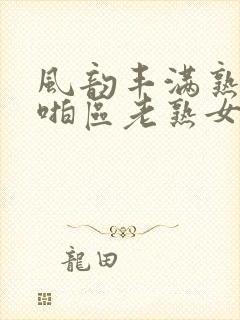 风韵丰满熟妇啪啪区老熟女视频