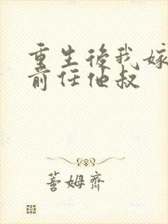 重生后我嫁给了前任他叔