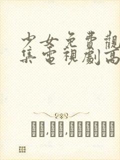 少女免费观看8集电视剧高清动漫