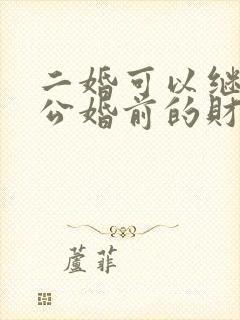 二婚可以继承老公婚前的财产吗封面