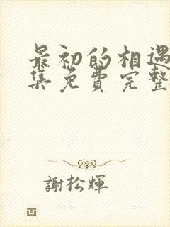 最初的相遇40集免费完整版