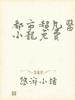 都市超凡医神黄小龙免费