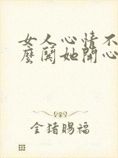 女人心情不好怎么哄她开心的文章