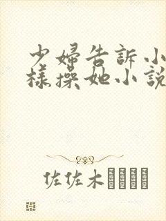 少妇告诉小伙怎样操她小说封面