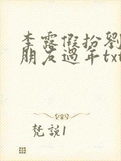 李露假扮刘杰女朋友过年txt