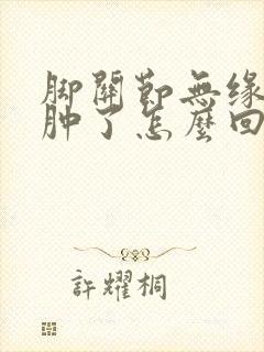 脚关节无缘无故肿了怎么回事