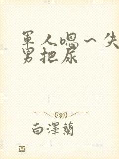 军人嗯～失禁男男把尿