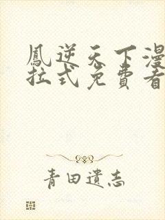 凤逆天下漫画下拉式免费看