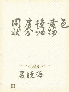 同房后黄色鼻涕状分泌物