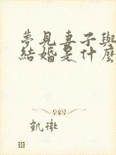 梦见妻子与别人结婚是什么预兆