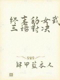 终末的女武神第三场对决