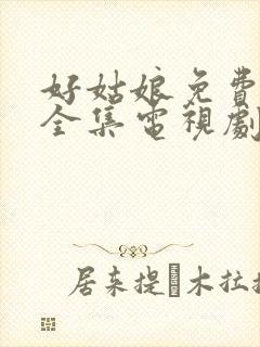 好姑娘免费高清全集电视剧在线观看