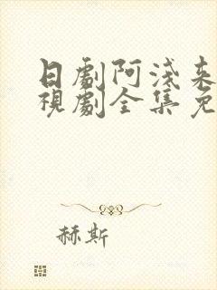 日剧阿浅来了电视剧全集免费观看