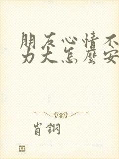 朋友心情不好压力大怎么安慰