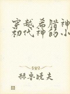 穿越希腊神话成初代神的小说