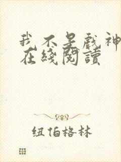 我不是戏神小说在线阅读