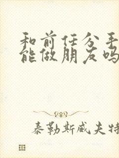 和前任分手后还能做朋友吗