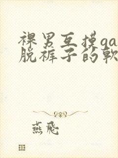 裸男互摸gay脱裤子的软件