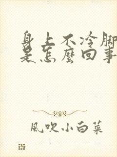 身上不冷脚冰凉是怎么回事