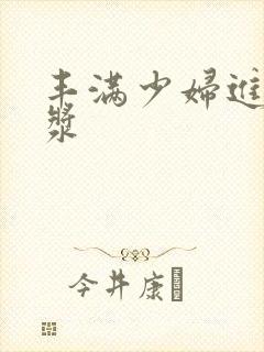 丰满少妇进入白浆