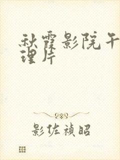 秋霞影院午夜伦理片