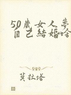 50岁女人梦见自己结婚啥意思