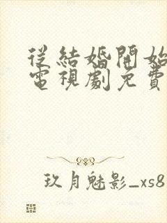 从结婚开始恋爱电视剧免费观看完整版国语