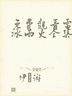 免费观看电视剧冰雨火全集