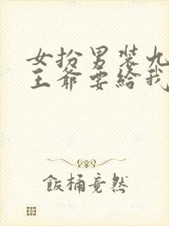 女扮男装九千岁王爷要给我封妃小说