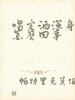 喝完酒浑身冒汗怎么回事