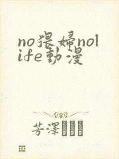 no猥妇nolife动漫