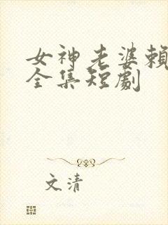 女神老婆赖上我全集短剧