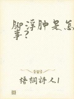 脚浮肿是怎么回事?