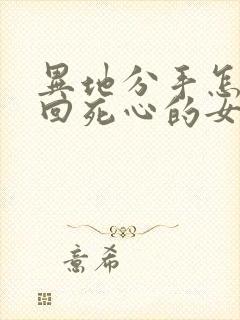 异地分手怎么挽回死心的女朋友