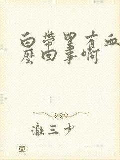 白带里有血丝怎么回事啊