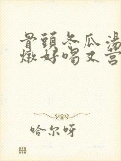 骨头冬瓜汤怎么炖好喝又营养滋补