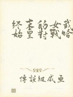 终末的女武神秦始皇对战哈迪斯