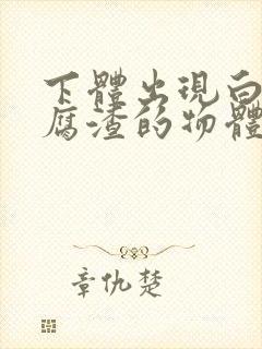 下体出现白色豆腐渣的物体用什么药