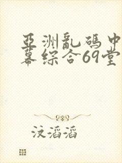 亚洲乱码中文字幕综合69堂