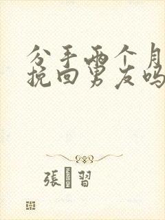 分手两个月还能挽回男友吗