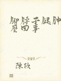 脚脖子腿肿是怎么回事