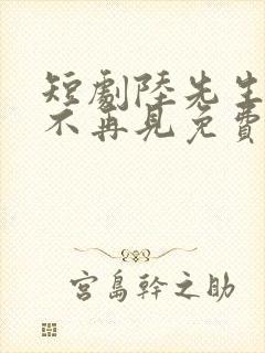 短剧陆先生余生不再见免费观看全集